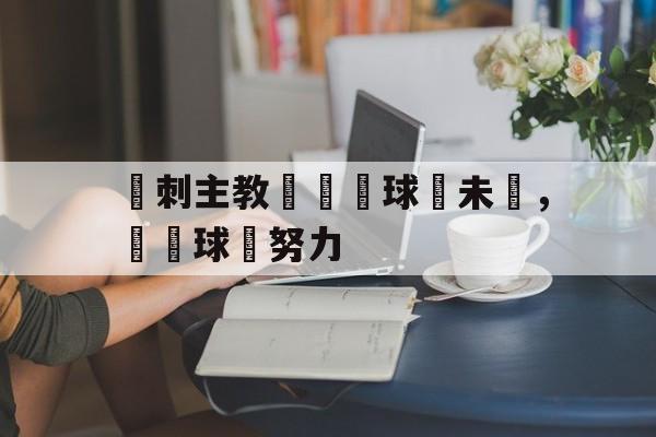 包含熱刺主教練預測球隊未來，稱贊球員努力的词条