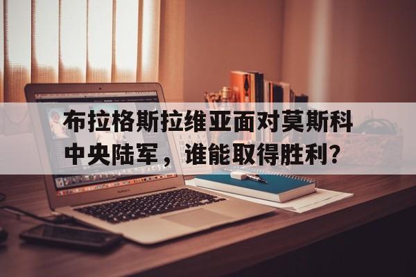 关于布拉格斯拉维亚面对莫斯科中央陆军，谁能取得胜利？的信息