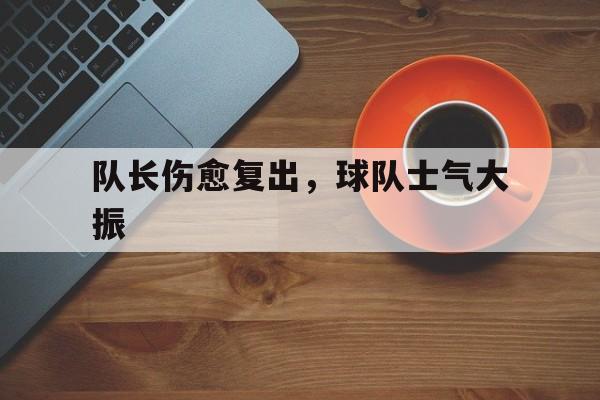 关于队长伤愈复出，球队士气大振的信息