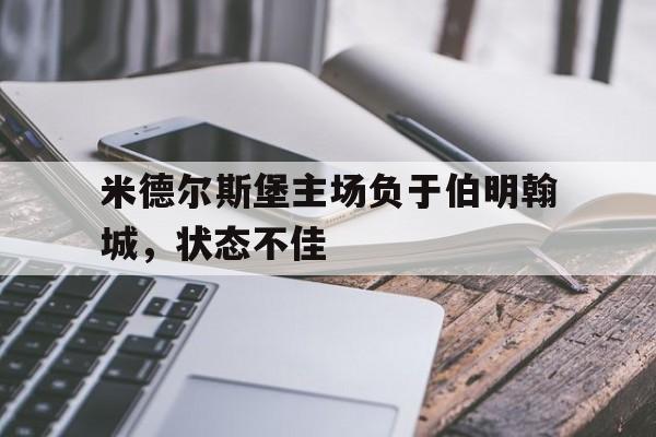 米德尔斯堡主场负于伯明翰城，状态不佳的简单介绍