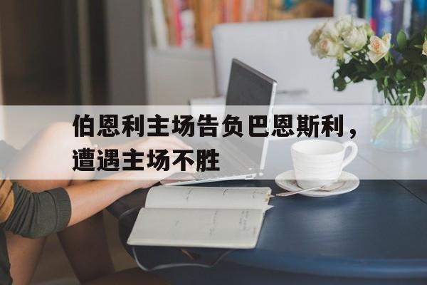 伯恩利主场告负巴恩斯利，遭遇主场不胜的简单介绍