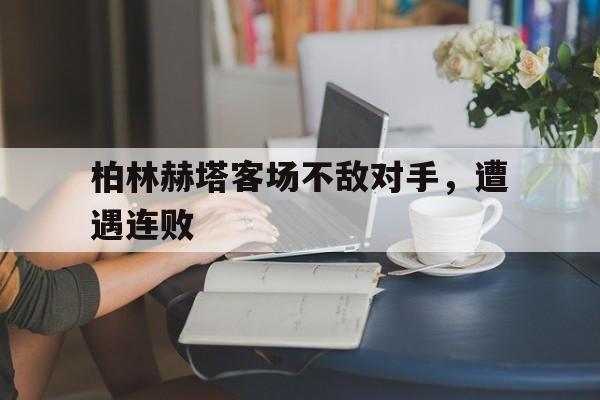 柏林赫塔客场不敌对手，遭遇连败的简单介绍