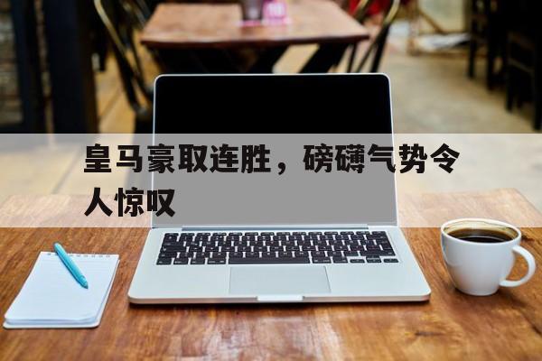 皇马豪取连胜，磅礴气势令人惊叹的简单介绍
