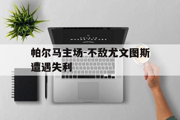 帕尔马主场-不敌尤文图斯遭遇失利