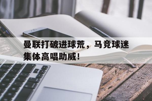 曼联打破进球荒，马竞球迷集体高唱助威！继英超曼联组mlgb组合之后, 马竞也要组奇葩组合
