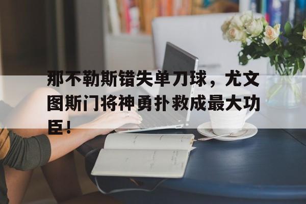 那不勒斯错失单刀球，尤文图斯门将神勇扑救成最大功臣！尤文图斯那不勒斯