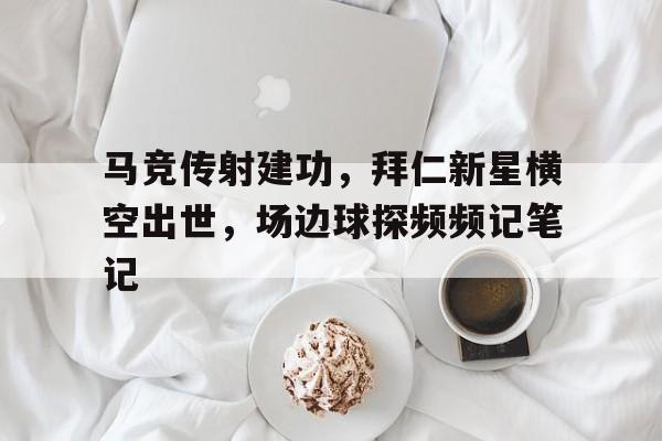 马竞传射建功，拜仁新星横空出世，场边球探频频记笔记竞彩总进球数高手心得