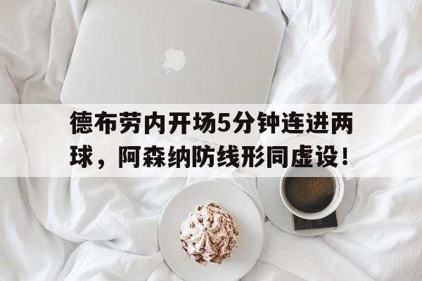 德布劳内开场5分钟连进两球，阿森纳防线形同虚设！德布劳内十大进球