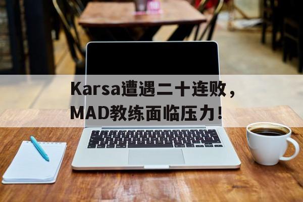包含Karsa遭遇二十连败，MAD教练面临压力！的词条